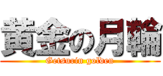 黄金の月輪 (Getsurin golden)