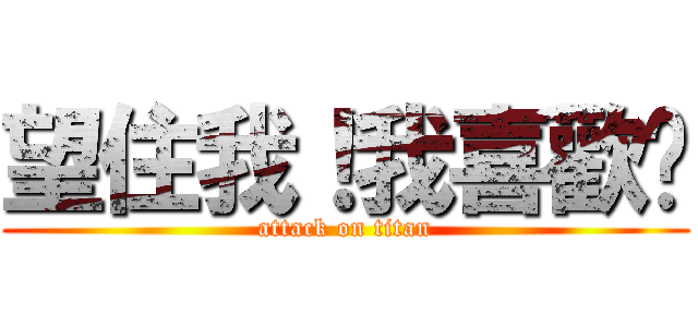 望住我！我喜歡您 (attack on titan)