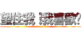 望住我！我喜歡您 (attack on titan)