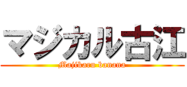 マジカル古江 (Majikaru banana)