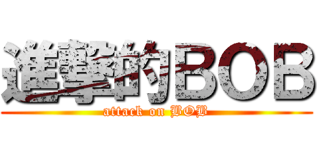 進撃的ＢＯＢ (attack on BOB)