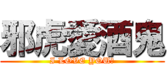 邪虎愛酒鬼 (I LOVE YOU！)