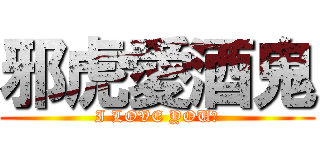 邪虎愛酒鬼 (I LOVE YOU！)