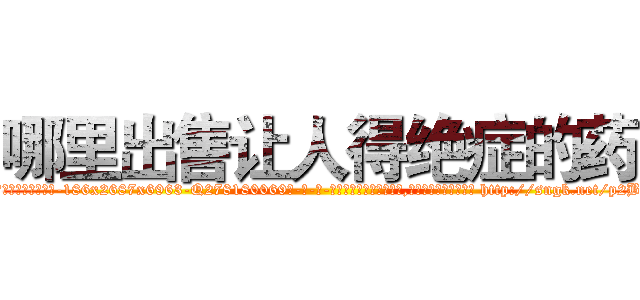 哪里出售让人得绝症的药 (哪里出售让人得绝症的药【电-186x2687x6963-Q278180069元-吉-药-业】我们做的是长期生意,靠的是老客户长期支持 http://sngk.net/p2Bkz0
)