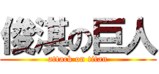 俊淇の巨人 (attack on titan)