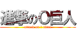 進撃のＯ巨人 (attack on Ｏ titan)