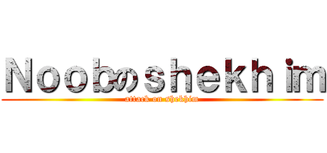 Ｎｏｏｂのｓｈｅｋｈｉｍ (attack on shekhim)