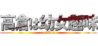 高倉は幼女趣味 (rorikon)