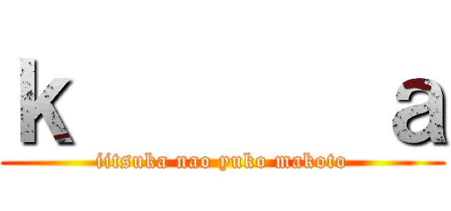 ｋ       ａ (iitsuka nao yuko makoto)