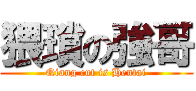 猥瑣の強哥 (Qiang cut is Hentai)