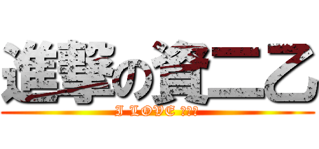 進撃の資二乙 (I LOVE 資二乙)