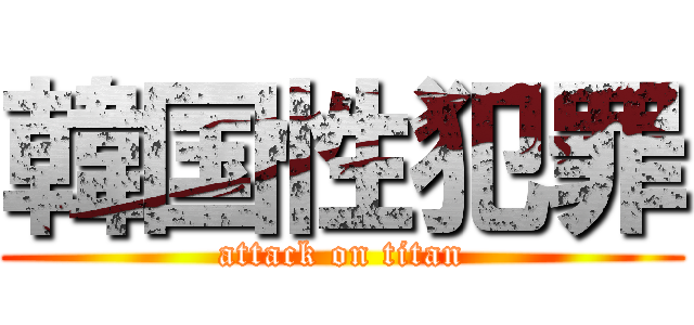 韓国性犯罪 (attack on titan)