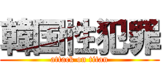 韓国性犯罪 (attack on titan)