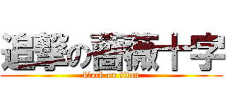 追撃の薔薇十字 (black on titan)