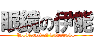 眼鏡の伊能 (handicraft of wakuwaku)