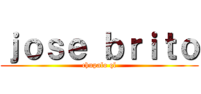 ｊｏｓｅ ｂｒｉｔｏ (chupalo ql)