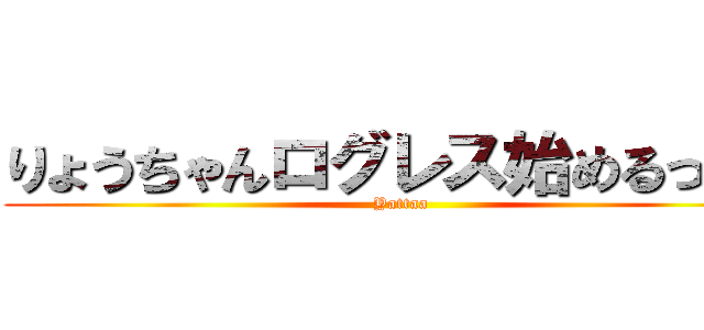 りょうちゃんログレス始めるってよ (Yattaa)