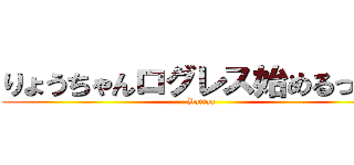 りょうちゃんログレス始めるってよ (Yattaa)