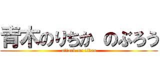 青木のりちか のぶろう (attack on titan)