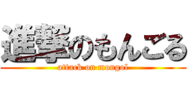 進撃のもんごる (attack on mongol)