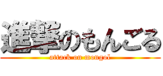 進撃のもんごる (attack on mongol)