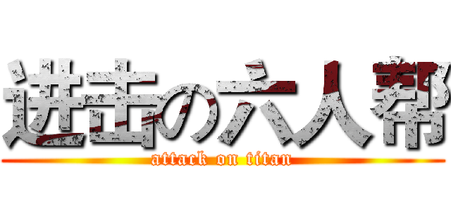 进击の六人帮 (attack on titan)