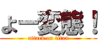よー変態！ (attack on titan)