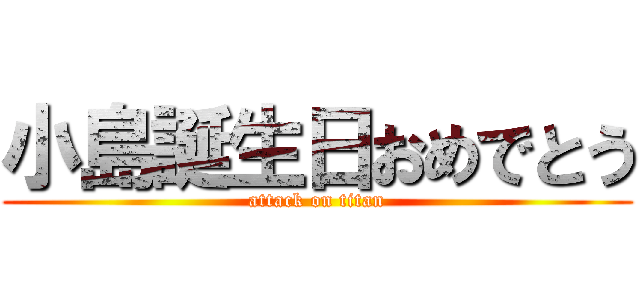 小島誕生日おめでとう (attack on titan)