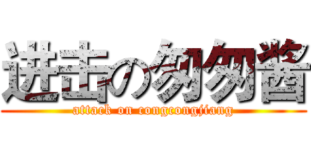 进击の匆匆酱 (attack on congcongjiang)