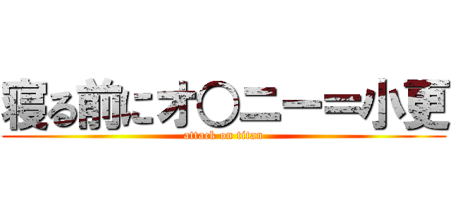 寝る前にオ○ニー＝小更 (attack on titan)