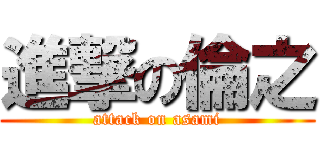 進撃の倫之 (attack on asami)