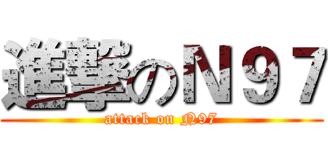 進撃のＮ９７ (attack on N97)