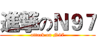 進撃のＮ９７ (attack on N97)