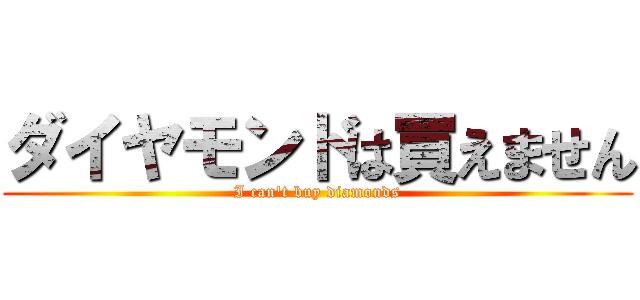 ダイヤモンドは買えません (I can't buy diamonds)