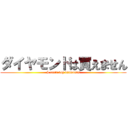 ダイヤモンドは買えません (I can't buy diamonds)