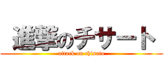  進撃のチサート  (attack on chisato)