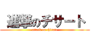  進撃のチサート  (attack on chisato)