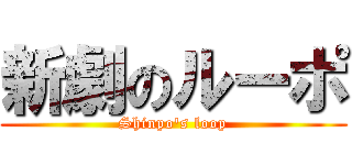 新劇のルーポ (Shinpo's loop)