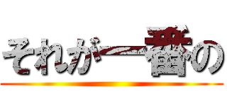 それが一番の ()