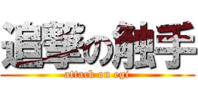 追撃の触手 (attack on egi)