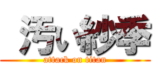  汚い紗季 (attack on titan)