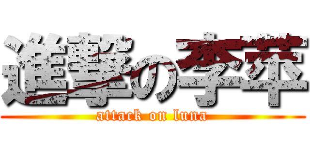 進撃の李苹 (attack on luna)