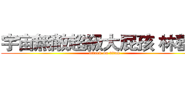 宇宙無敵超級大屁孩 林罄耀 (attack on titan)