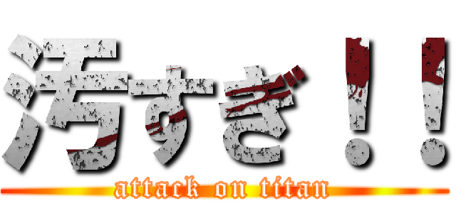 汚すぎ！！ (attack on titan)