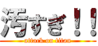 汚すぎ！！ (attack on titan)