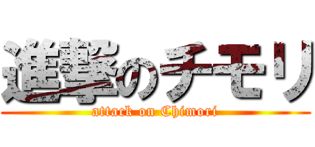 進撃のチモリ (attack on Chimori)