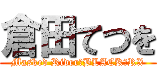 倉田てつを (Masked Rider　BLACK＆RX)