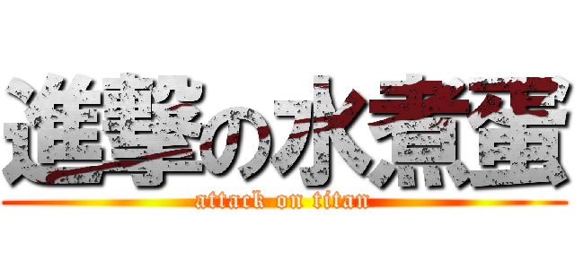進撃の水煮蛋 (attack on titan)