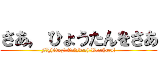 さあ，ひょうたんをさあ (Fighting， Calabash Brothers！)