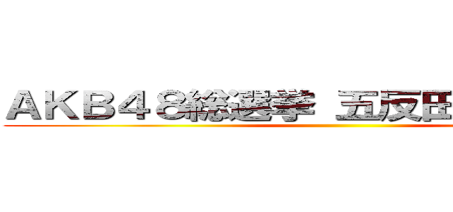 ＡＫＢ４８総選挙 五反田のビクトリア ()